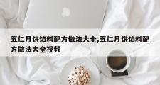 五仁月饼馅料配方做法大全,五仁月饼馅料配方做法大全视频
