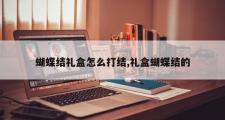 蝴蝶结礼盒怎么打结,礼盒蝴蝶结的