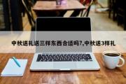 中秋送礼送三样东西合适吗?,中秋送3样礼