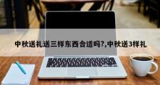 中秋送礼送三样东西合适吗?,中秋送3样礼