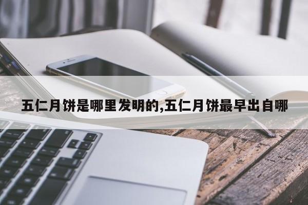 五仁月饼是哪里发明的,五仁月饼最早出自哪